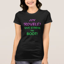 JOY TROUBLE? GIVE STRESS THE BOOT! TSHIRT