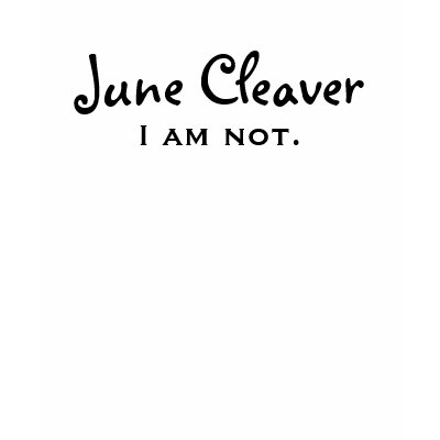 June Cleaver, I am not. T-shirts by mrg1980