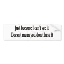 Just because I can't see it doesn't mean you don't Bumper Sticker