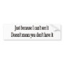 Just because I can't see it doesn't mean you don't Bumper Sticker