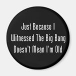 Just Because I Witnessed The Big Bang Refrigerator Magnet