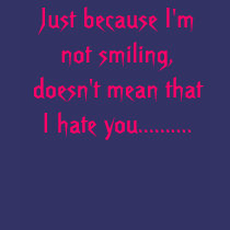 Just because I'm not smiling, doesn't mean that... t-shirts