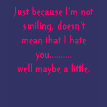 Just because I'm not smiling, doesn't mean that... t-shirts
