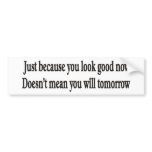 JUST BECAUSE YOU LOOK GOOD BUMPER STICKER