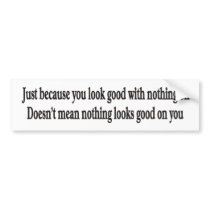 Just because you look good with nothing on bumper bumper stickers