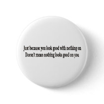 Just because you look good with nothing on button by burntright Just because you look good with nothing on button