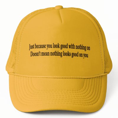 Just because you look good with nothing on hat by burntright