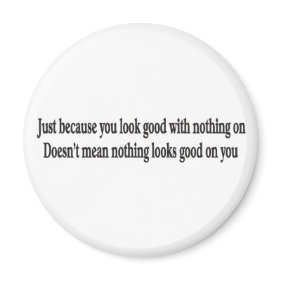 Just because you look good with nothing on magnets by burntright