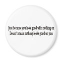 Just because you look good with nothing on magnets