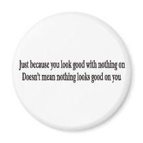 Just because you look good with nothing on magnets
