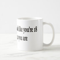 JUST BECAUSE YOU LOOK LIKE YOU'RE 18 mugs