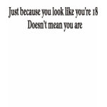 JUST BECAUSE YOU LOOK LIKE YOU'RE 18 TSHIRT