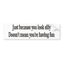 JUST BECAUSE YOU LOOK SILLY BUMPER STICKERS bumper stickers