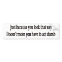 Just because you look that way customizable bumper bumper stickers by burntright Just because you look that way customizable bumper bumper stickers