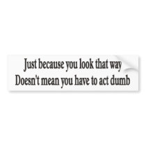 Just because you look that way customizable bumper bumper stickers by burntright Just because you look that way customizable bumper bumper stickers