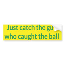 Just catch the guy who caught the ball bumper sticker