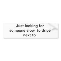 Just looking for someone slow to drive next to bumper sticker