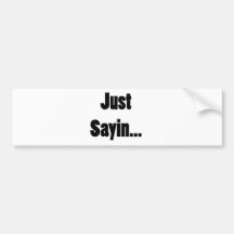 Just Sayin... Bumper Stickers