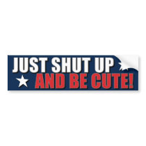 Just Shut Up and Be Cute Bumper Stickers