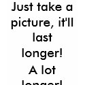 Just take a picture, it'll last longer! t-shirts