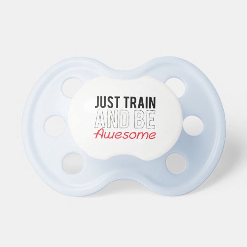 Just Train And Be Awesome Baby Pacifiers
