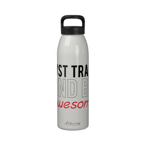 Just Train And Be Awesome Drinking Bottles