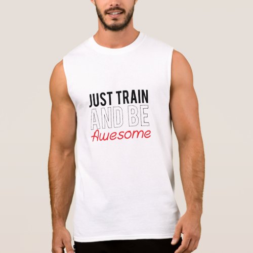 Just Train And Be Awesome Sleeveless Shirts