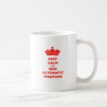 KEEP CALM AND BAN AUTOMATIC WEAPONS MUGS