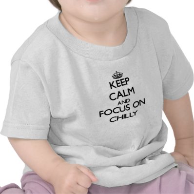 Keep Calm and focus on Chilly Tshirt