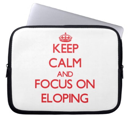 Keep Calm and focus on ELOPING Computer Sleeves