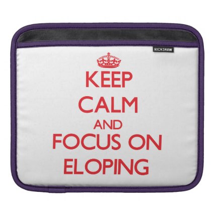 Keep Calm and focus on ELOPING iPad Sleeve