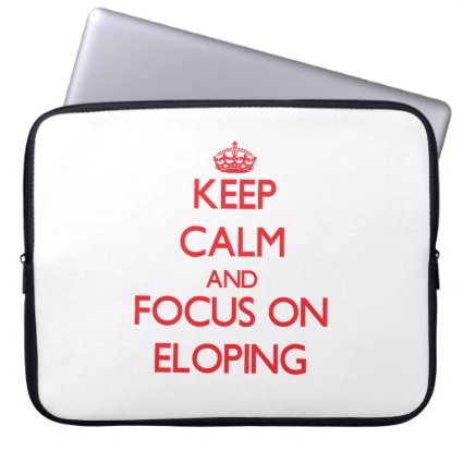 Keep Calm and focus on ELOPING Laptop Computer Sleeves