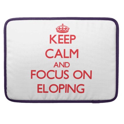 Keep Calm and focus on ELOPING Sleeve For MacBooks