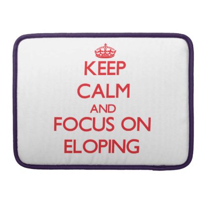 Keep Calm and focus on ELOPING Sleeve For MacBooks