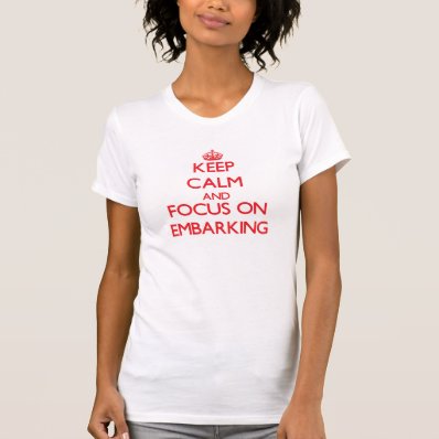 Keep Calm and focus on EMBARKING T-shirts