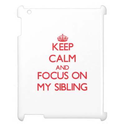Keep Calm and focus on My Sibling iPad Cases