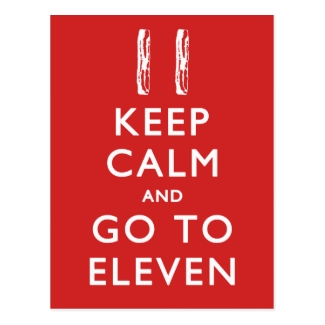 KEEP CALM And Go To Eleven (w/ Bacon)
