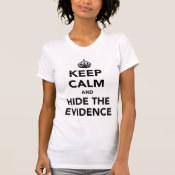Keep Calm and Hide The Evidence T Shirts