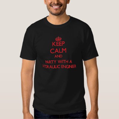 Keep Calm and Party With a Hydraulic Engineer T-shirts