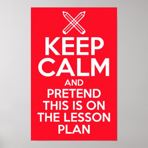 Keep Calm and Pretend this is on the lesson plan Poster Zazzle