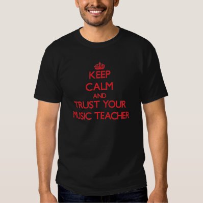 Keep Calm and Trust Your Music Teacher Tee Shirt