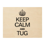 KEEP CALM AND TUG WOOD PRINTS