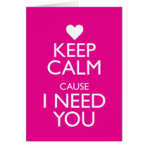 KEEP CALM CAUSE I NEED YOU