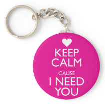 KEEP CALM CAUSE I NEED YOU
