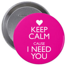 KEEP CALM CAUSE I NEED YOU PINS