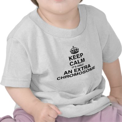 Keep Calm - it&#39;s only an extra chromosome T Shirts