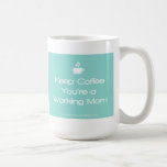 Keep Coffee You're a working Mom - Teal Coffee Mugs