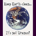 Keep Earth clean...It's not Uranus!