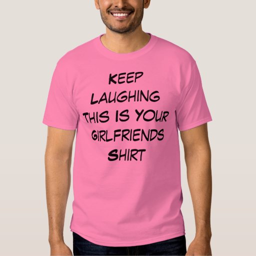 Keep Laughing This Is Your Girlfriends Shirt Zazzle