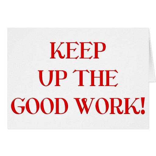 Keep Up The Good Work Greeting Cards Zazzle